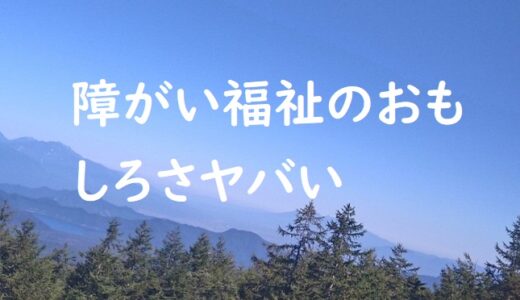 障がい福祉分野のヤバさ。仕事のおもしろさを語る〜現役介護福祉士の体験談